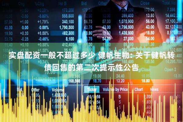 实盘配资一般不超过多少 健帆生物: 关于健帆转债回售的第二次提示性公告