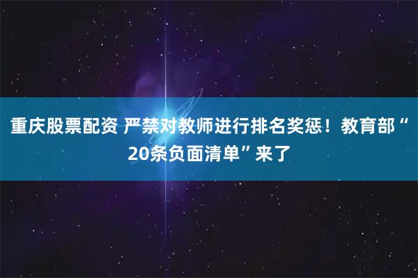 重庆股票配资 严禁对教师进行排名奖惩！教育部“20条负面清单”来了