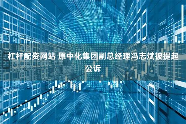 杠杆配资网站 原中化集团副总经理冯志斌被提起公诉